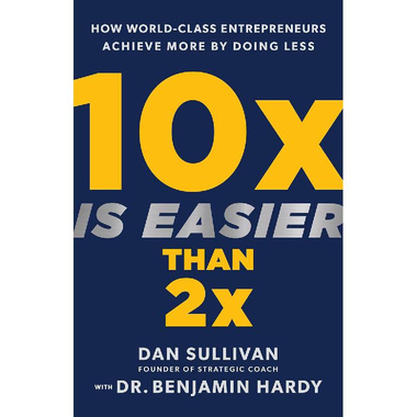 10X is Easier Than 2X - How World-Class Entrepreneurs Achieve More by Doing Less