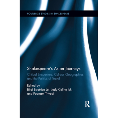 Shakespeare�s Asian Journeys: Critical Encounters, Cultural Geographies, and the Politics of Travel