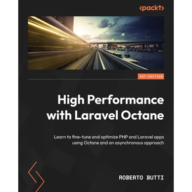 High Performance with Laravel Octane: Learn to fine-tune and optimize PHP and Laravel apps using Octane and an asynchronous approach