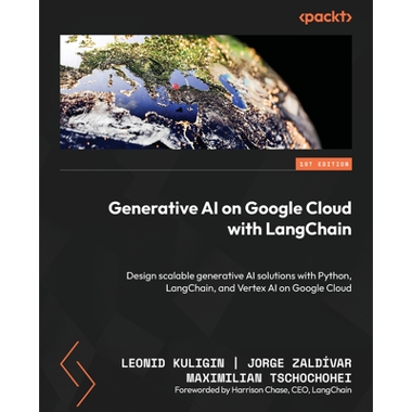Generative AI on Google Cloud with LangChain: Design scalable generative AI solutions with Python, LangChain, and Vertex AI on Google Cloud