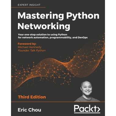 Mastering Python Networking - Third Edition: Your one-stop solution to using Python for network automation, programmability, and DevOps
