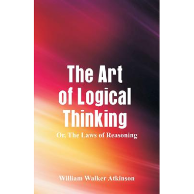 The Art of Logical Thinking : The Laws of Reasoning Atkinson, William ...
