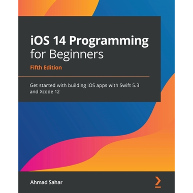 iOS 14 Programming for Beginners: Get started with building iOS apps with Swift 5.3 and Xcode 12
