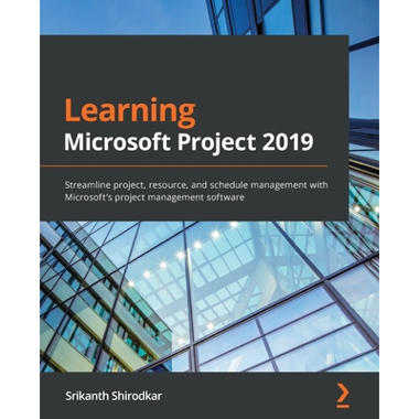 Learning Microsoft Project 2019: Streamline project, resource, and schedule management with Microsofts project management software