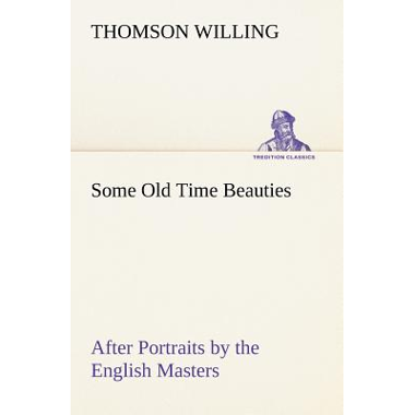 Some Old Time Beauties After Portraits by the English Masters, with Embellishment and Comment