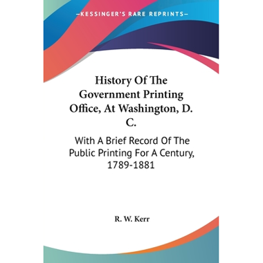 History Of The Government Printing Office, At Washington, D. C.: With A Brief Record Of The Public Printing For A Century, 1789-1881