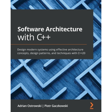 Software Architecture with C++: Design modern systems using effective architecture concepts, design patterns, and techniques with C++20
