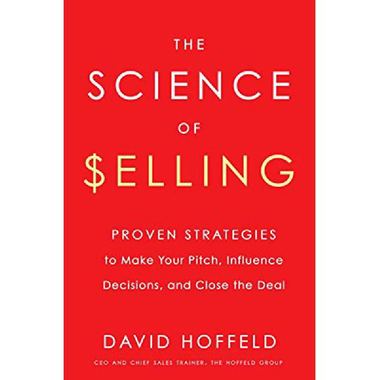 The Science of Selling - Proven Strategies to Make Your Pitch, Influence Decisions, and Close The Deal