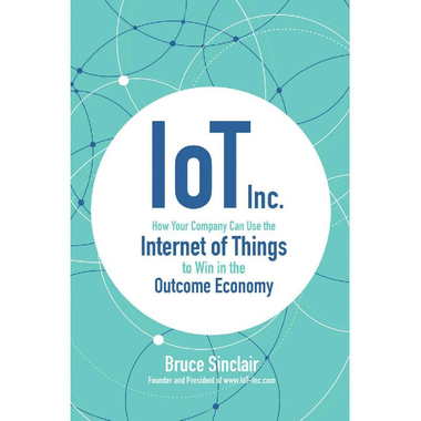Iot Inc. - How Your Company Can Use The Internet of Things to Win in The Outcome Economy