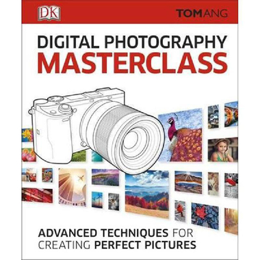 Digital Photography Masterclass: Advanced Techniques for Creating Perfect Pictures