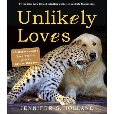 Unlikely Loves - 43 Heartwarming True Stories from The Animal Kingdom (Unlikely Friendships)