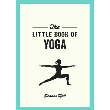 The Little Book of Yoga - Illustrated Poses to Strengthen Your Body, De-Stress and Improve Your Health