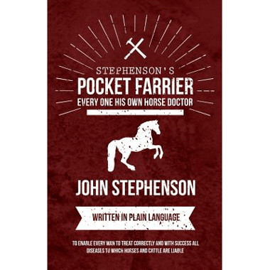 Stephensons Pocket Farrier or Every one His own Horse Doctor - Written in Plain Language to Enable Every Man to Treat Correctly and with Success all