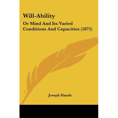 Will-Ability: Or Mind And Its Varied Conditions And Capacities (1875)