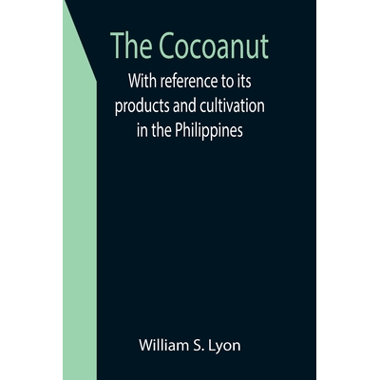 The Cocoanut; With reference to its products and cultivation in the Philippines