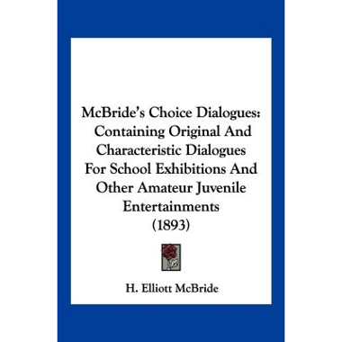 McBrides Choice Dialogues: Containing Original And Characteristic Dialogues For School Exhibitions And Other Amateur Juvenile Entertainments (1893)