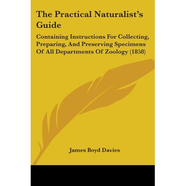 The Practical Naturalists Guide: Containing Instructions For Collecting, Preparing, And Preserving Specimens Of All Departments Of Zoology (1858)
