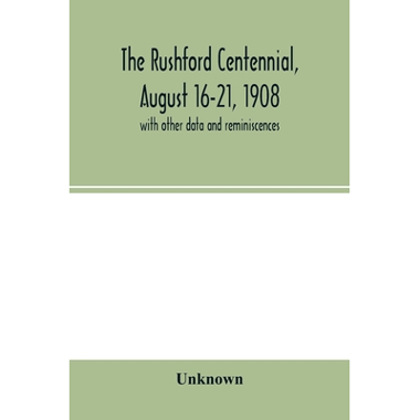 The Rushford centennial, August 16-21, 1908 : with other data and reminiscences