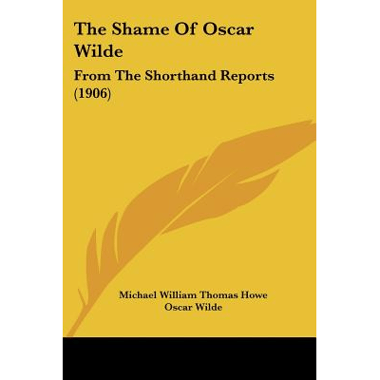 The Shame Of Oscar Wilde: From The Shorthand Reports (1906)