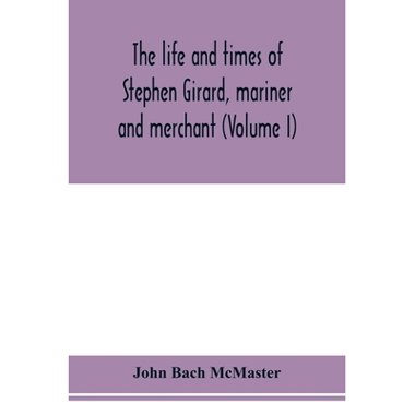 The life and times of Stephen Girard, mariner and merchant (Volume I)