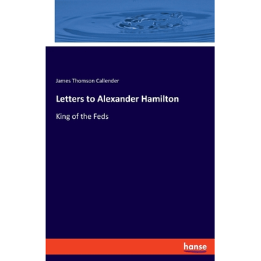 Letters to Alexander Hamilton:King of the Feds