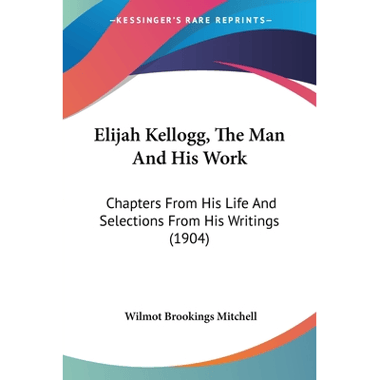 Elijah Kellogg, The Man And His Work: Chapters From His Life And Selections From His Writings (1904)