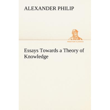 Essays Towards a Theory of Knowledge