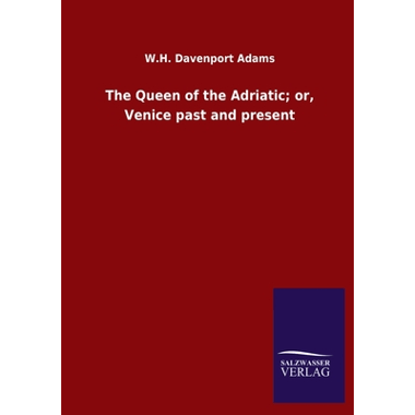 The Queen of the Adriatic; or, Venice past and present