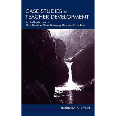 Case Studies of Teacher Development: An In-Depth Look at How Thinking About Pedagogy Develops Over Time