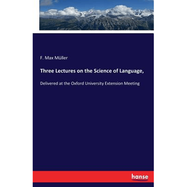 Three Lectures on the Science of Language, :Delivered at the Oxford University Extension Meeting