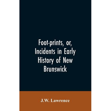 Foot-prints, or, Incidents in early history of New Brunswick