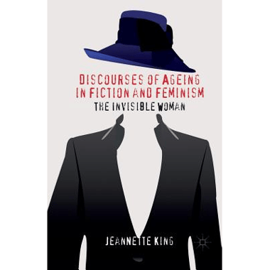Discourses of Ageing in Fiction and Feminism : The Invisible Woman