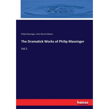 The Dramatick Works of Philip Massinger:Vol.1