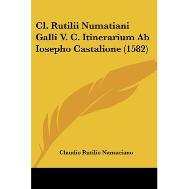Cl. Rutilii Numatiani Galli V. C. Itinerarium Ab Iosepho Castalione (1582)