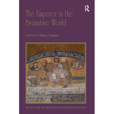 The Emperor in the Byzantine World: Papers from the Forty-Seventh Spring Symposium of Byzantine Studies