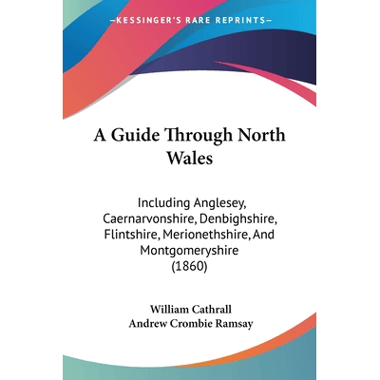 A Guide Through North Wales: Including Anglesey, Caernarvonshire, Denbighshire, Flintshire, Merionethshire, And Montgomeryshire (1860)