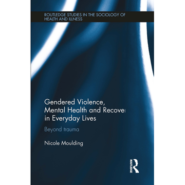 Gendered Violence, Abuse and Mental Health in Everyday Lives: Beyond Trauma