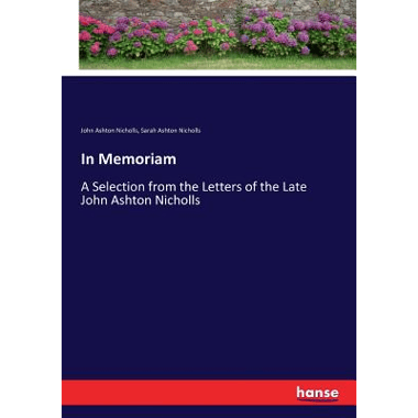 In Memoriam :A Selection from the Letters of the Late John Ashton Nicholls