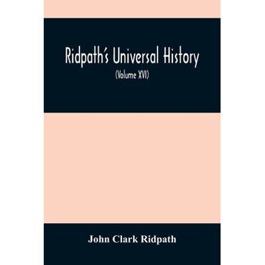RidpathS Universal History : An Account Of The Origin, Primitive Condition And Ethnic Development Of The Great Races Of Mankind, And Of The Principal