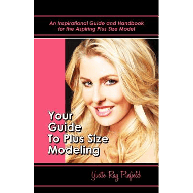 Your Guide to Plus-Size Modeling an Inspirational Guide and Handbook for the Aspiring Plus-Size Model
