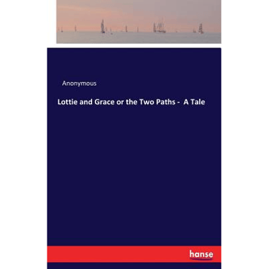 Lottie and Grace or the Two Paths -  A Tale