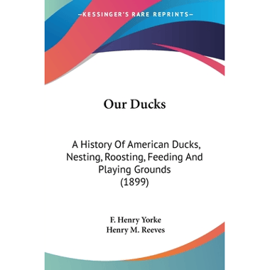 Our Ducks: A History Of American Ducks, Nesting, Roosting, Feeding And Playing Grounds (1899)