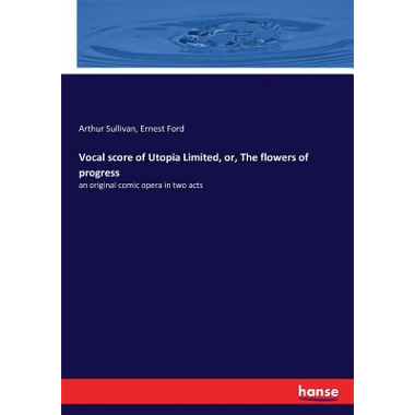 Vocal score of Utopia Limited, or, The flowers of progress:an original comic opera in two acts