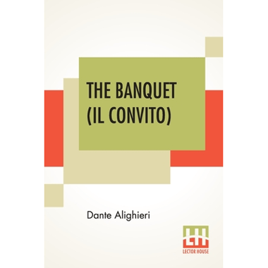 The Banquet (Il Convito): Translated By Elizabeth Price Sayer With An Introduction By Henry Morely