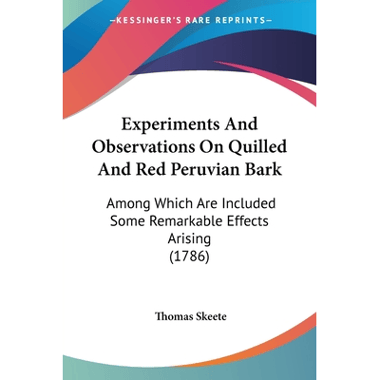 Experiments And Observations On Quilled And Red Peruvian Bark: Among Which Are Included Some Remarkable Effects Arising (1786)