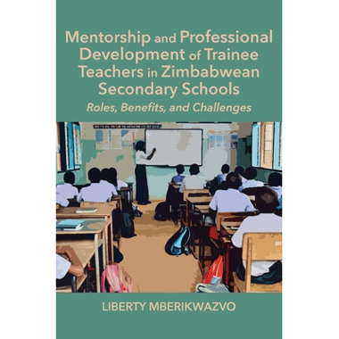 Mentorship and Professional Development of Trainee Teachers in Zimbabwean Secondary Schools: Roles, Benefits, and Challenges