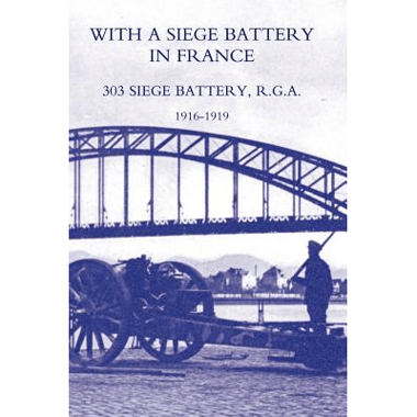 With a Siege Battery in France. 303 Siege Battery, R.G.a 1916-1919