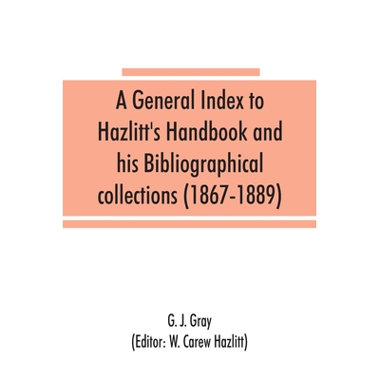 A general index to Hazlitts Handbook and his Bibliographical collections (1867-1889)
