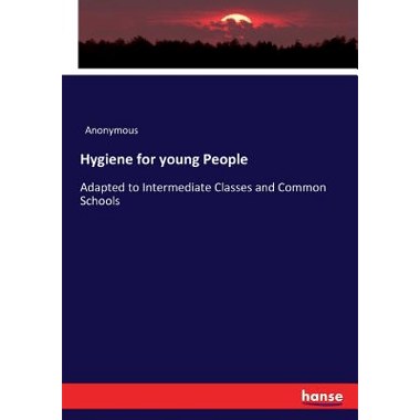 Hygiene for young People:Adapted to Intermediate Classes and Common Schools