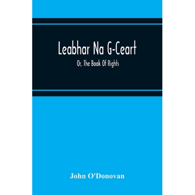 Leabhar Na G-Ceart : Or, The Book Of Rights